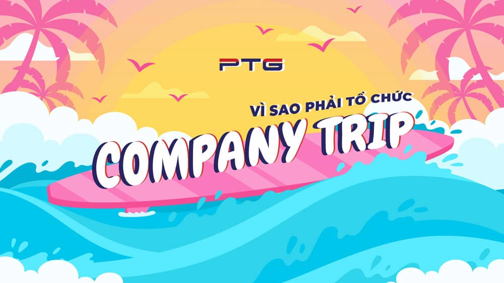 VÌ SAO PHẢI TỔ CHỨC COMPANY TRIP?